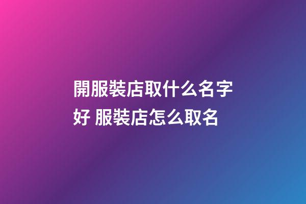 開服裝店取什么名字好 服裝店怎么取名-第1張-店鋪起名-玄機派